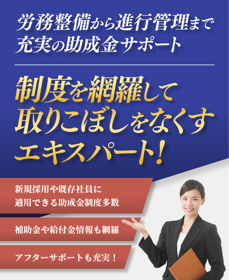 労務整備から進行管理まで充実の助成金サポート　制度を網羅して取りこぼしをなくすエキスパート！